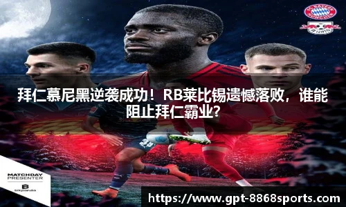 拜仁慕尼黑逆袭成功！RB莱比锡遗憾落败，谁能阻止拜仁霸业？