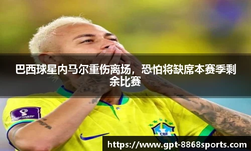 巴西球星内马尔重伤离场，恐怕将缺席本赛季剩余比赛
