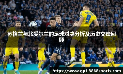苏格兰与北爱尔兰的足球对决分析及历史交锋回顾