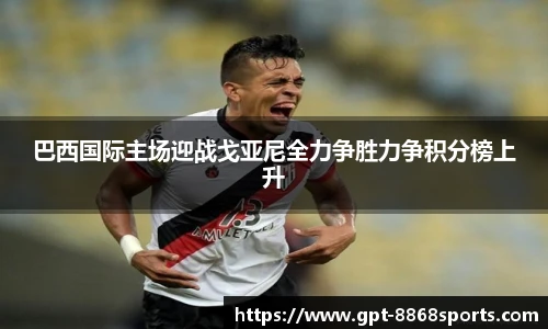 巴西国际主场迎战戈亚尼全力争胜力争积分榜上升