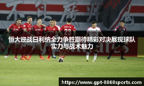 恒大迎战日利纳全力争胜期待精彩对决展现球队实力与战术魅力