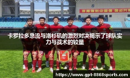 卡罗拉多急流与洛杉矶的激烈对决揭示了球队实力与战术的较量