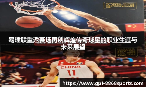 易建联重返赛场再创辉煌传奇球星的职业生涯与未来展望
