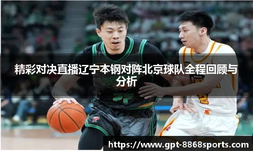 精彩对决直播辽宁本钢对阵北京球队全程回顾与分析