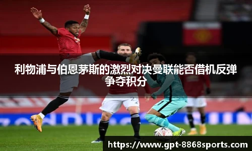利物浦与伯恩茅斯的激烈对决曼联能否借机反弹争夺积分