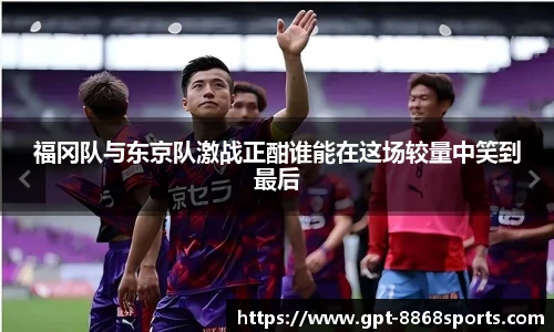 福冈队与东京队激战正酣谁能在这场较量中笑到最后