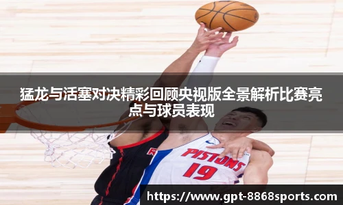 猛龙与活塞对决精彩回顾央视版全景解析比赛亮点与球员表现