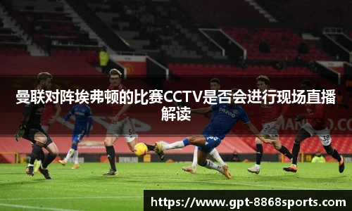 曼联对阵埃弗顿的比赛CCTV是否会进行现场直播解读