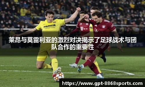 莱昂与莫雷利亚的激烈对决揭示了足球战术与团队合作的重要性