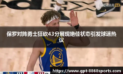 保罗对阵勇士狂砍43分展现绝佳状态引发球迷热议